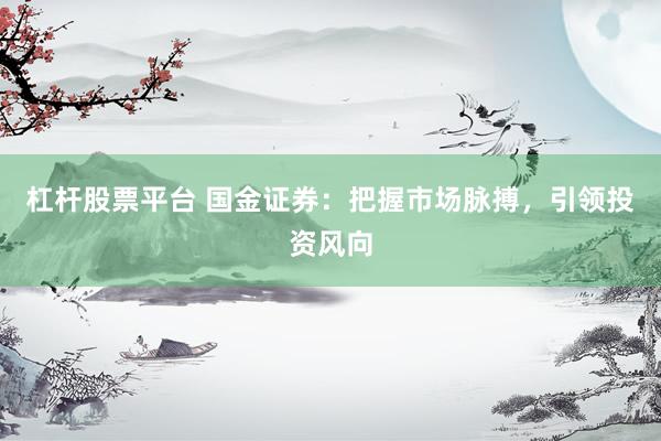 杠杆股票平台 国金证券：把握市场脉搏，引领投资风向