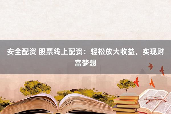安全配资 股票线上配资：轻松放大收益，实现财富梦想