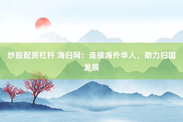 炒股配资杠杆 海归网：连接海外华人，助力归国发展