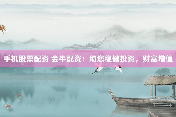 手机股票配资 金牛配资:助您稳健投资,财富增值