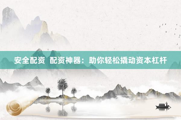 安全配资  配资神器：助你轻松撬动资本杠杆