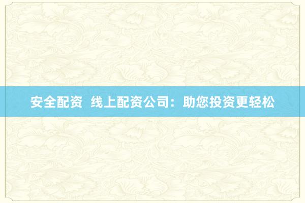 安全配资  线上配资公司：助您投资更轻松