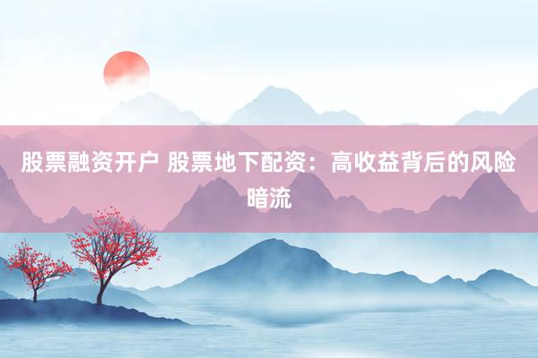 股票融资开户 股票地下配资：高收益背后的风险暗流