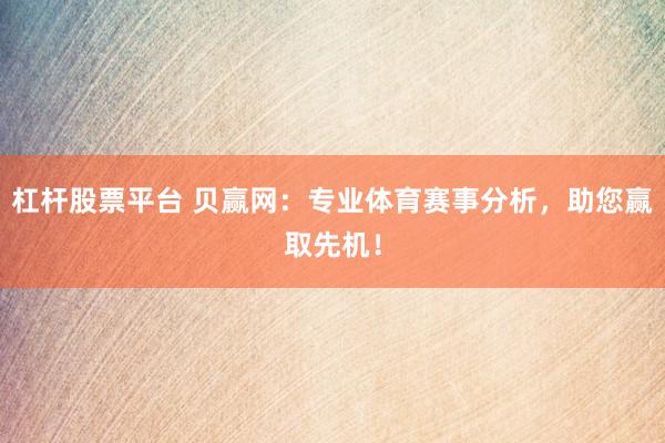 杠杆股票平台 贝赢网：专业体育赛事分析，助您赢取先机！