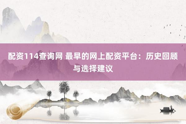 配资114查询网 最早的网上配资平台：历史回顾与选择建议
