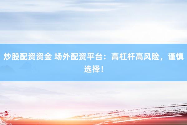炒股配资资金 场外配资平台：高杠杆高风险，谨慎选择！