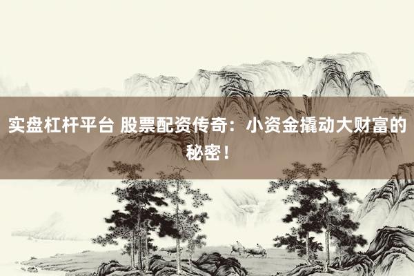 实盘杠杆平台 股票配资传奇：小资金撬动大财富的秘密！