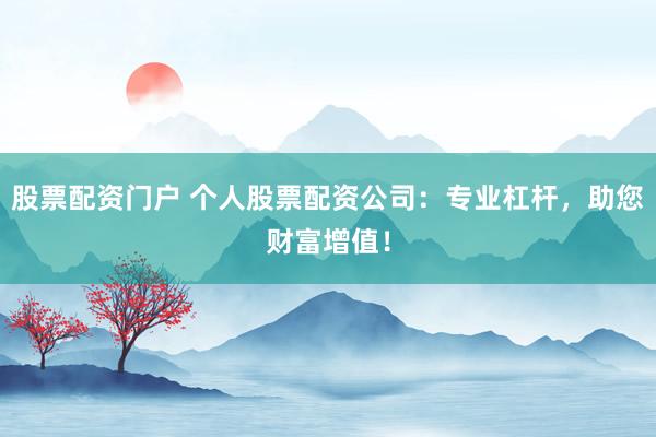 股票配资门户 个人股票配资公司:专业杠杆,助您财富增值!