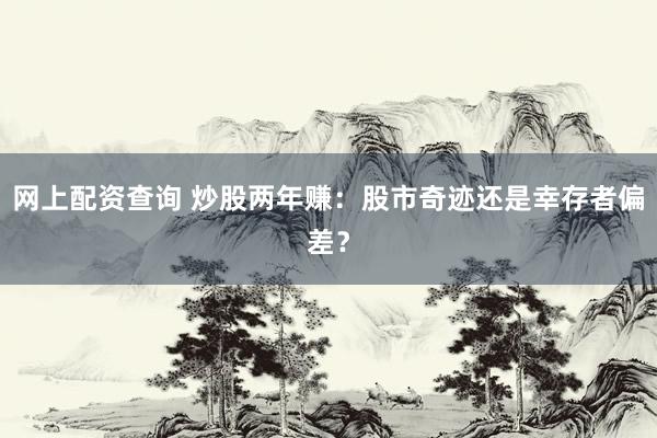 网上配资查询 炒股两年赚:股市奇迹还是幸存者偏差?