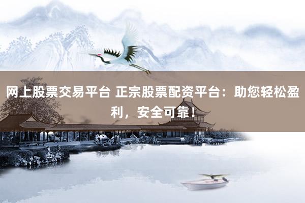 网上股票交易平台 正宗股票配资平台：助您轻松盈利，安全可靠！