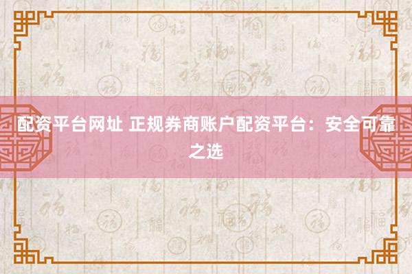 配资平台网址 正规券商账户配资平台:安全可靠之选