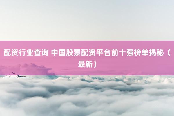 配资行业查询 中国股票配资平台前十强榜单揭秘（最新）