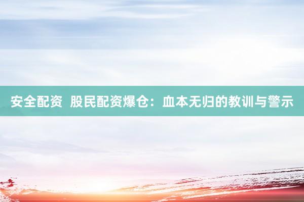 安全配资  股民配资爆仓：血本无归的教训与警示