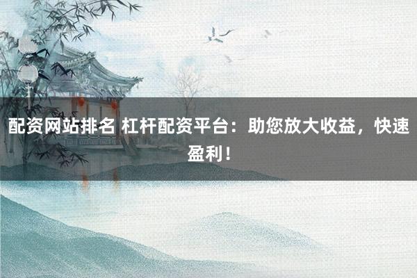 配资网站排名 杠杆配资平台：助您放大收益，快速盈利！