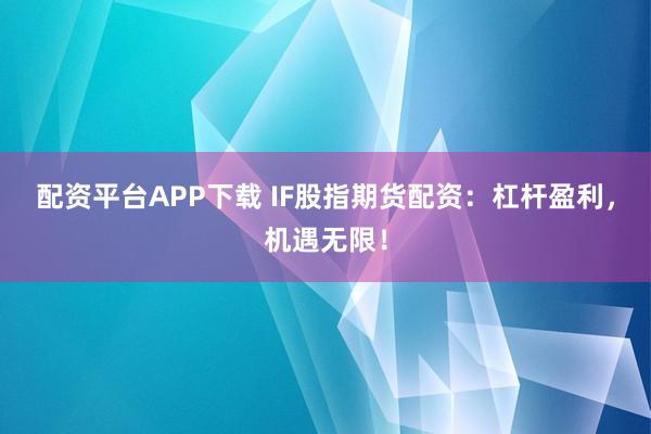 配资平台APP下载 IF股指期货配资：杠杆盈利，机遇无限！