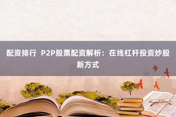 配资排行  P2P股票配资解析：在线杠杆投资炒股新方式
