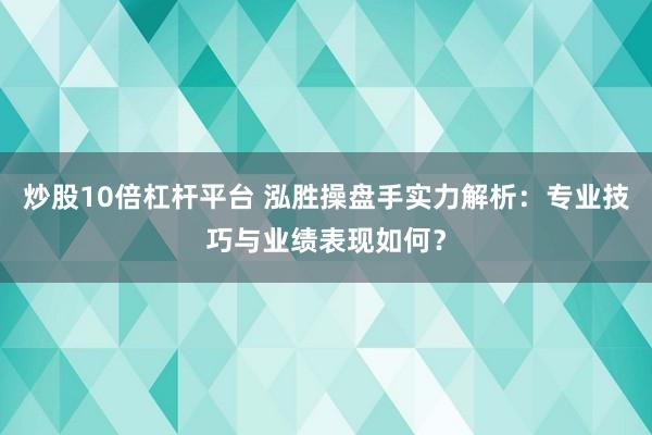 炒股10倍杠杆平台 泓胜操盘手实力解析：专业技巧与业绩表现如何？