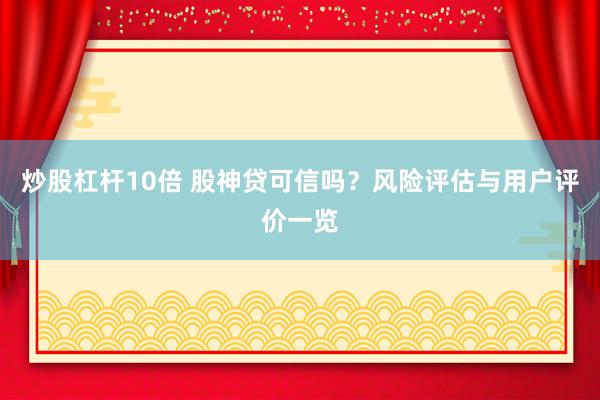 炒股杠杆10倍 股神贷可信吗？风险评估与用户评价一览