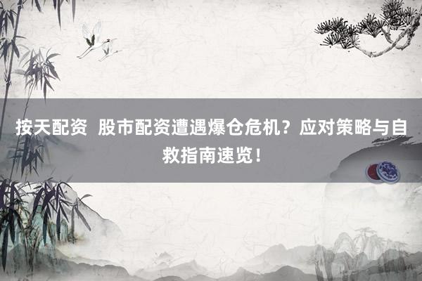 按天配资  股市配资遭遇爆仓危机？应对策略与自救指南速览！