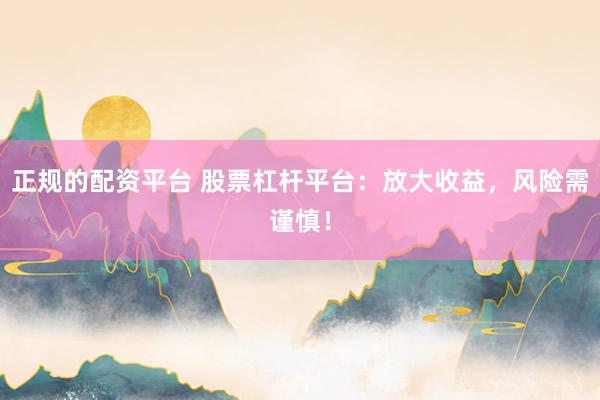 正规的配资平台 股票杠杆平台：放大收益，风险需谨慎！