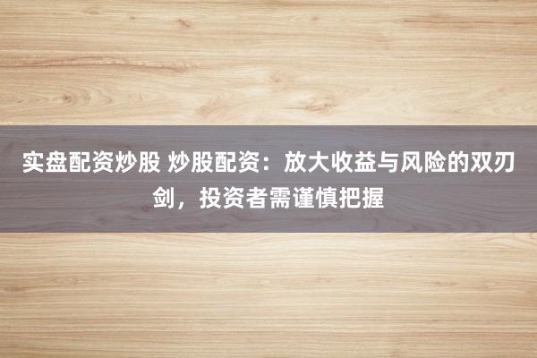 实盘配资炒股 炒股配资：放大收益与风险的双刃剑，投资者需谨慎把握