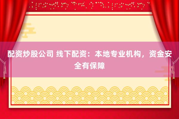 配资炒股公司 线下配资：本地专业机构，资金安全有保障
