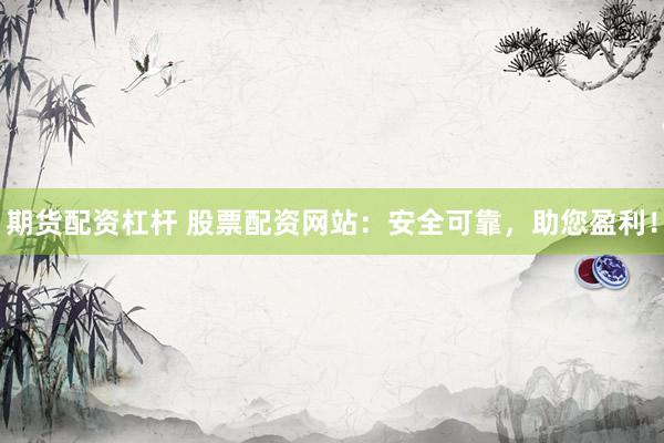 期货配资杠杆 股票配资网站：安全可靠，助您盈利！