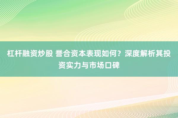 杠杆融资炒股 誉合资本表现如何？深度解析其投资实力与市场口碑