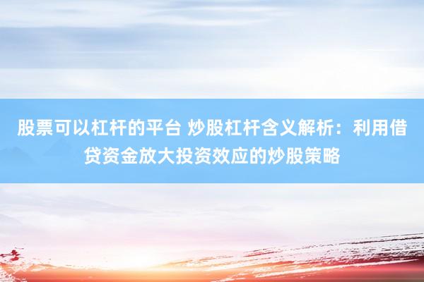 股票可以杠杆的平台 炒股杠杆含义解析：利用借贷资金放大投资效应的炒股策略