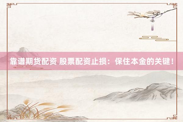 靠谱期货配资 股票配资止损：保住本金的关键！