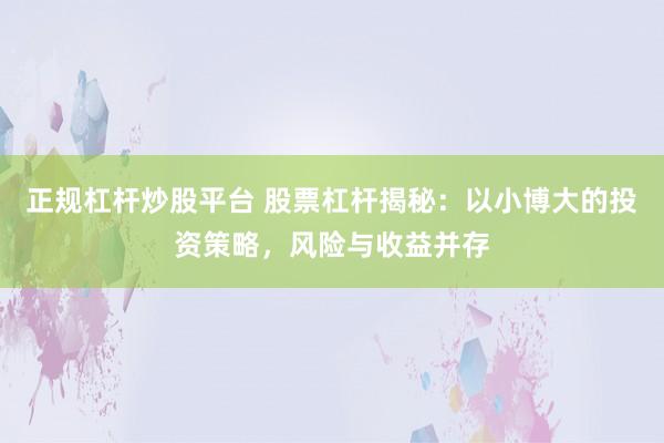 正规杠杆炒股平台 股票杠杆揭秘：以小博大的投资策略，风险与收益并存