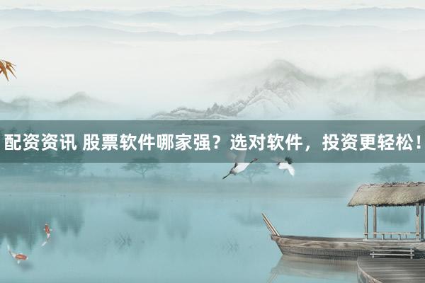 配资资讯 股票软件哪家强？选对软件，投资更轻松！