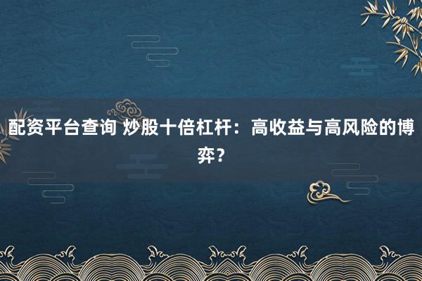 配资平台查询 炒股十倍杠杆：高收益与高风险的博弈？