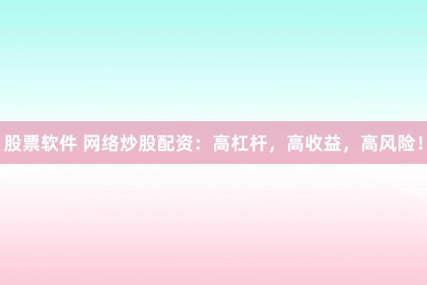股票软件 网络炒股配资：高杠杆，高收益，高风险！