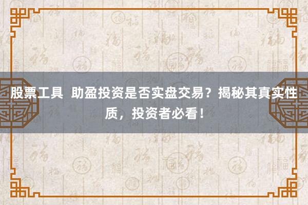 股票工具  助盈投资是否实盘交易？揭秘其真实性质，投资者必看！