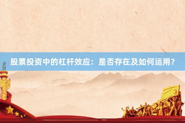 股票投资中的杠杆效应：是否存在及如何运用？