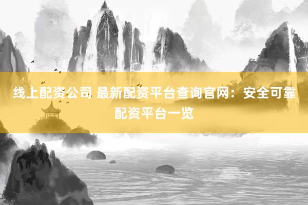线上配资公司 最新配资平台查询官网：安全可靠配资平台一览
