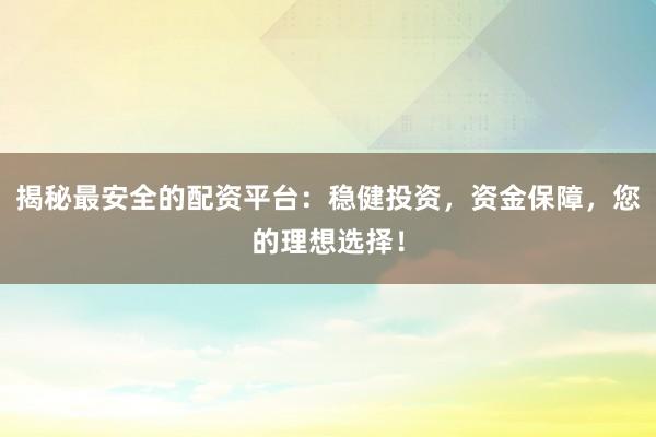 揭秘最安全的配资平台：稳健投资，资金保障，您的理想选择！