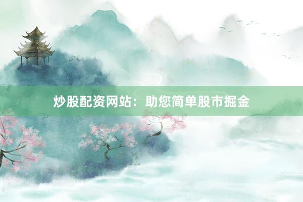 炒股配资网站：助您简单股市掘金