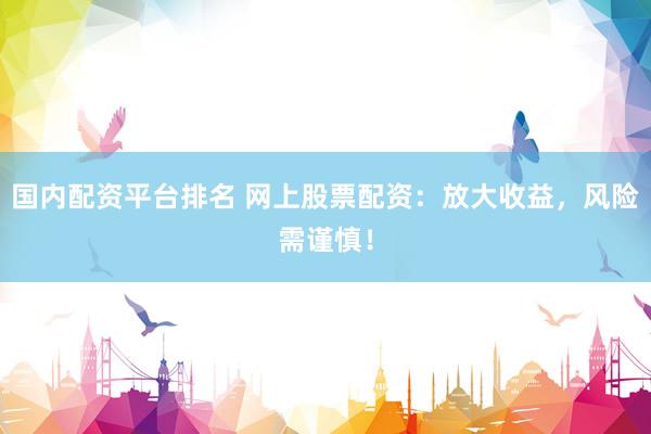 国内配资平台排名 网上股票配资:放大收益,风险需谨慎!