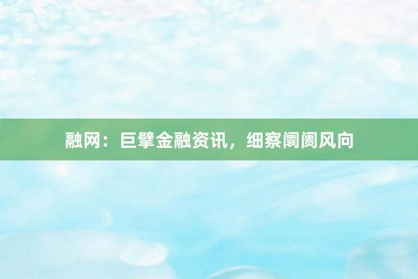 融网：巨擘金融资讯，细察阛阓风向