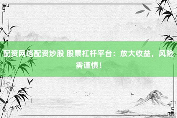 配资网络配资炒股 股票杠杆平台：放大收益，风险需谨慎！