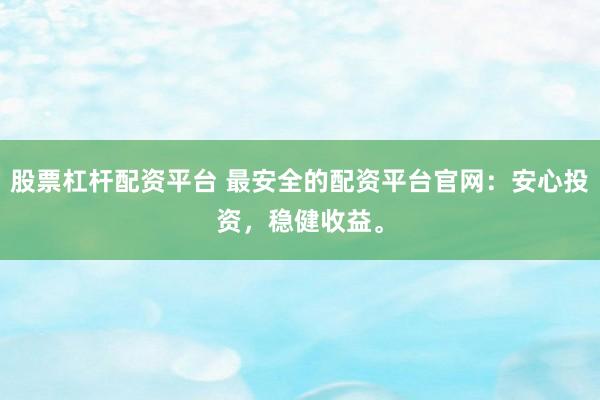 股票杠杆配资平台 最安全的配资平台官网：安心投资，稳健收益。