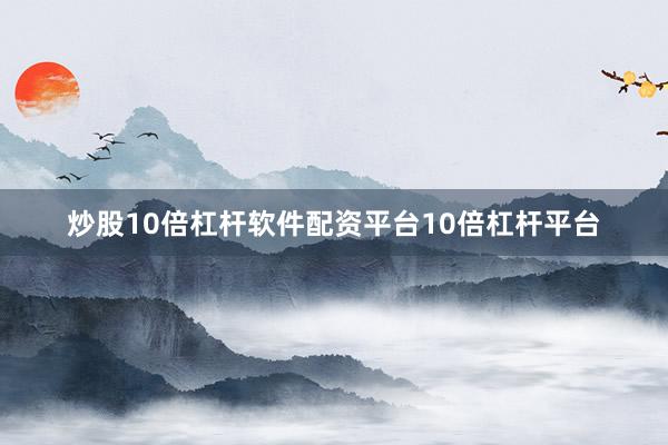 炒股10倍杠杆软件配资平台10倍杠杆平台