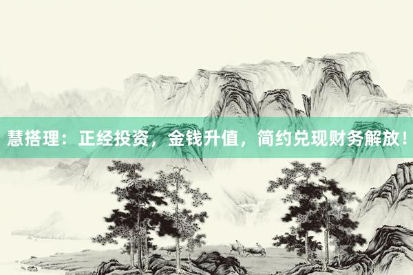 慧搭理：正经投资，金钱升值，简约兑现财务解放！
