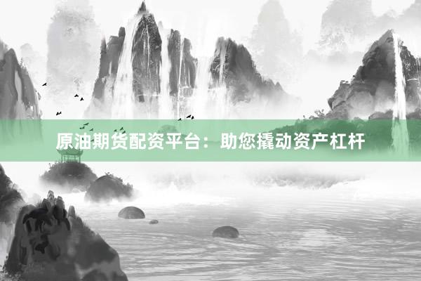原油期货配资平台:助您撬动资产杠杆
