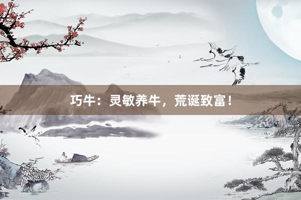 巧牛：灵敏养牛，荒诞致富！