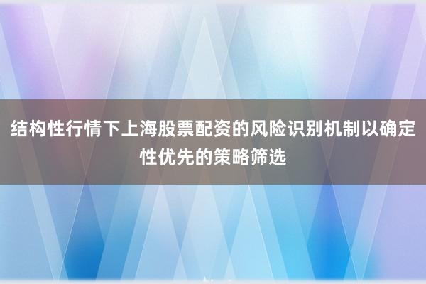 结构性行情下上海股票配资的风险识别机制以确定性优先的策略筛选