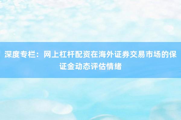 深度专栏：网上杠杆配资在海外证券交易市场的保证金动态评估情绪