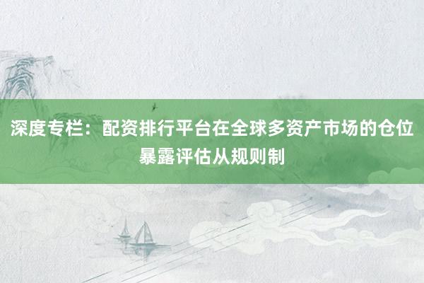 深度专栏：配资排行平台在全球多资产市场的仓位暴露评估从规则制